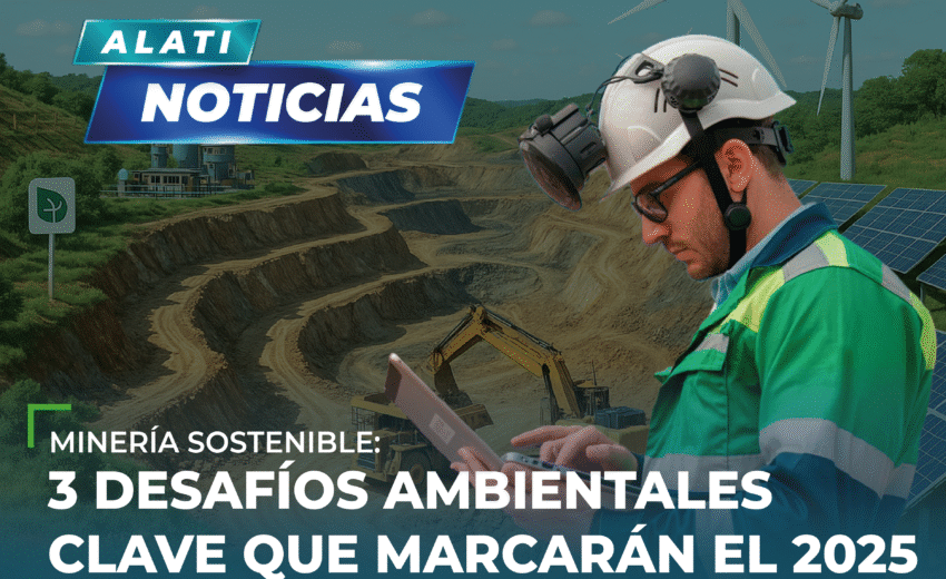 Minería sostenible: 3 desafíos ambientales clave que marcarán el 2025